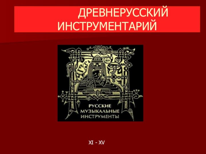 ДРЕВНЕРУССКИЙ      ИНСТРУМЕНТАРИЙХI - XV