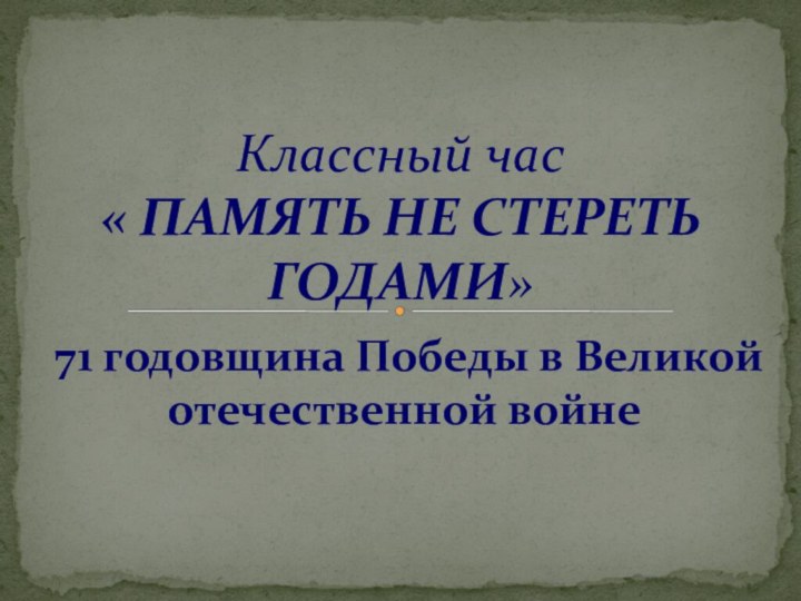 71 годовщина Победы в Великой отечественной войнеКлассный час « ПАМЯТЬ НЕ СТЕРЕТЬ ГОДАМИ»