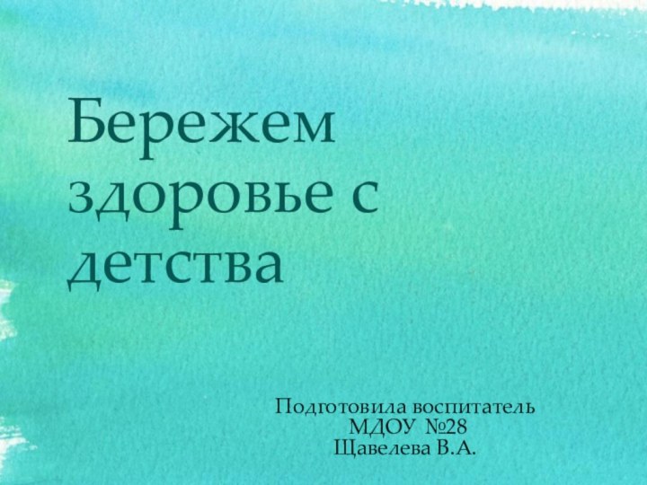 Бережем здоровье с детства Подготовила воспитатель МДОУ №28 Щавелева В.А.