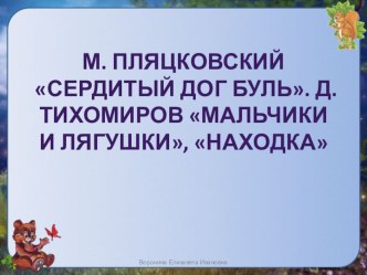 Презентация по литературному чтению на тему М. Пляцковский Сердитый дог Буль. Д. Тихомиров Мальчики и лягушки, Находка (1 класс)