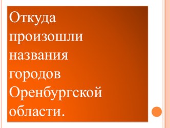 Презентация по русскому языку на тему Этимология названий городов Оренбургской области