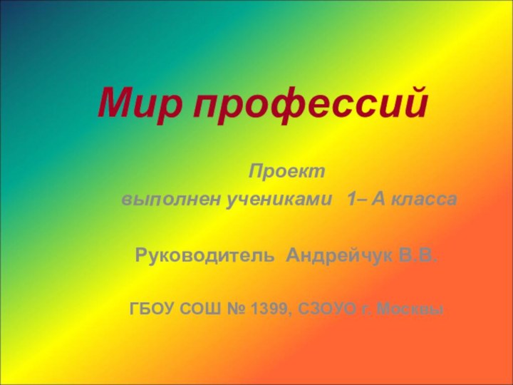 Мир профессий Проект выполнен учениками  1– А классаРуководитель Андрейчук В.В.ГБОУ СОШ