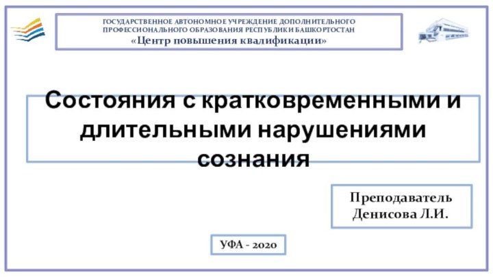 Состояния с кратковременными и длительными нарушениями сознанияУФА - 2020  Преподаватель   Денисова Л.И.