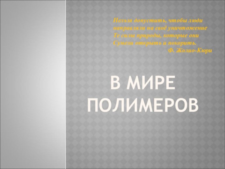 В МИРЕ ПОЛИМЕРОВ  Нельзя допустить, чтобы людинаправляли на своё уничтожениеТе силы