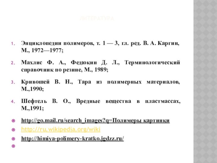 ЛИТЕРАТУРАЭнциклопедии полимеров, т. 1 — 3, гл. ред. В. А. Каргин, М., 1972—1977;Махлис Ф. А.,