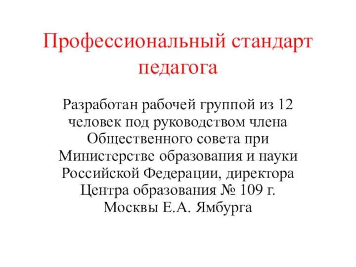 Профессиональный стандарт педагогаРазработан рабочей группой из 12 человек под руководством члена Общественного