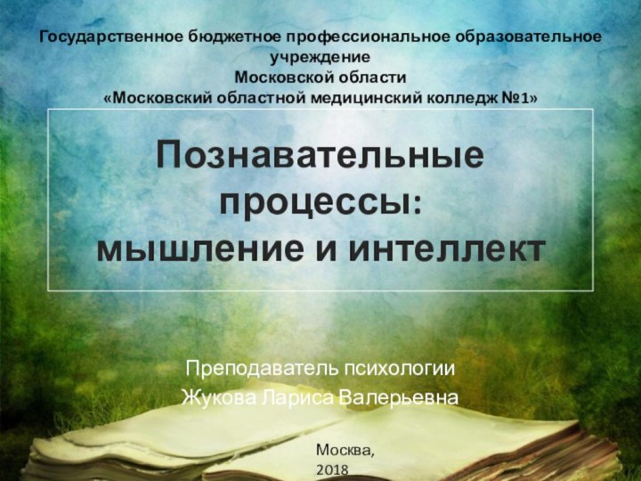 Познавательные процессы: мышление и интеллектПреподаватель психологииЖукова Лариса ВалерьевнаГосударственное бюджетное профессиональное образовательное учреждениеМосковской