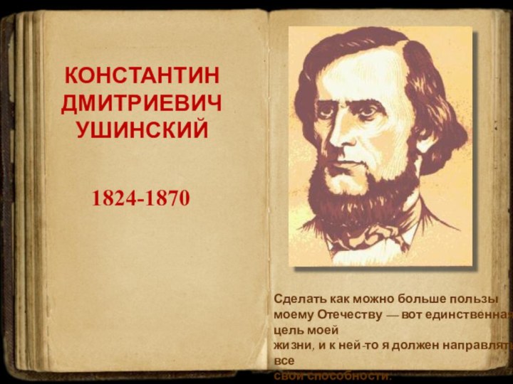 КОНСТАНТИН ДМИТРИЕВИЧ УШИНСКИЙ1824-1870Сделать как можно больше пользы моему Отечеству — вот единственная