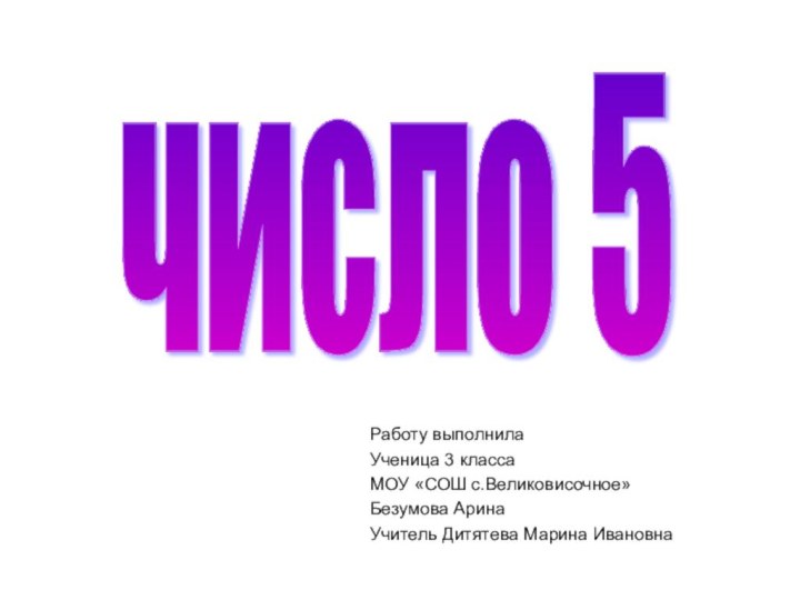 Работу выполнилаУченица 3 классаМОУ «СОШ с.Великовисочное»Безумова АринаУчитель Дитятева Марина Ивановначисло 5