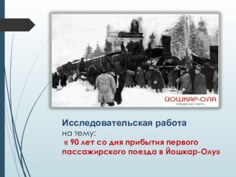 Исследовательская работа на тему  90 лет со дня прибытия первого пассажирского поезда в Йошкар-Олу