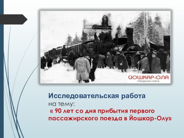 Исследовательская работа  на тему: « 90 лет со дня прибытия первого пассажирского поезда в Йошкар-Олу»