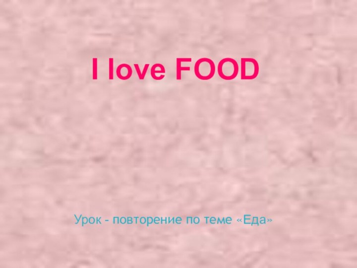 Урок - повторение по теме «Еда»I love FOOD