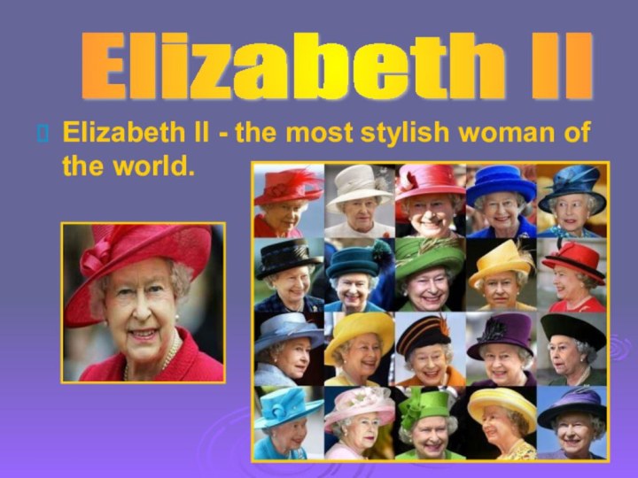 Elizabeth II - the most stylish woman of the world.Elizabeth II