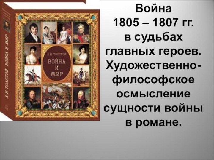 Война1805 – 1807 гг.в судьбах главных героев. Художественно-философское осмысление сущности войны в романе.