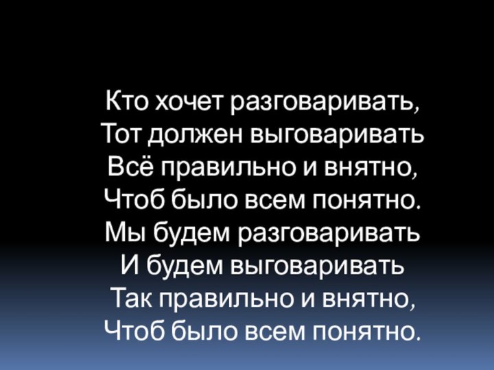 Кто хочет разговаривать, Тот должен выговаривать Всё правильно и внятно, Чтоб было