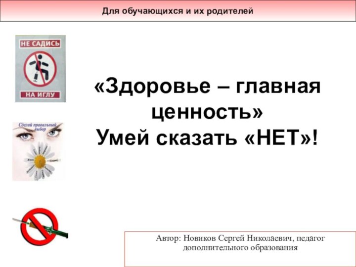 «Здоровье – главная ценность» Умей сказать «НЕТ»! Автор: Новиков Сергей Николаевич, педагог