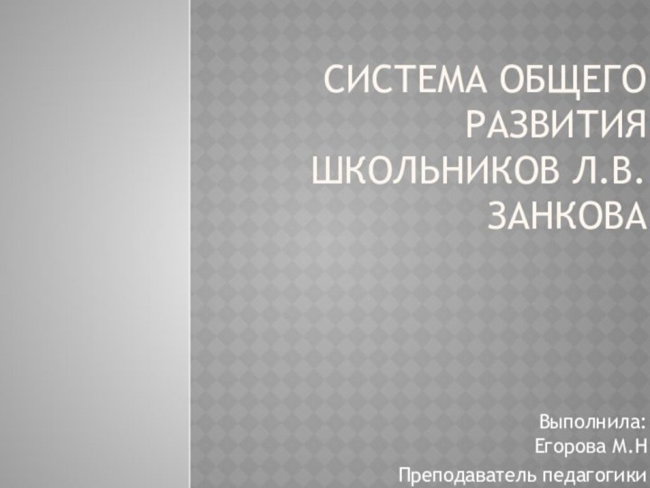 Cистема общего развития школьников Л.В. ЗанковаВыполнила:  Егорова М.НПреподаватель педагогики