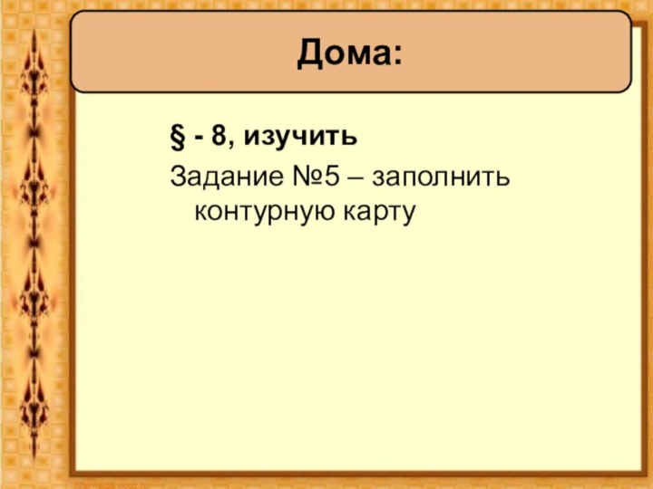 § - 8, изучитьЗадание №5 – заполнить контурную картуДома: