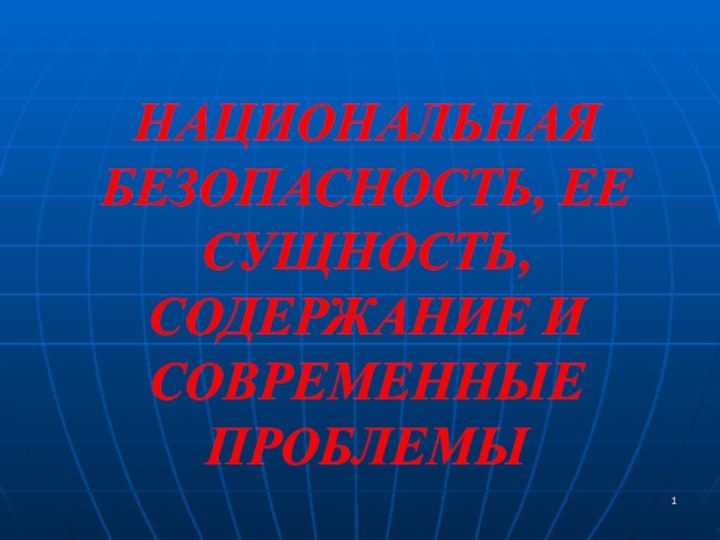 НАЦИОНАЛЬНАЯ БЕЗОПАСНОСТЬ, ЕЕ СУЩНОСТЬ, СОДЕРЖАНИЕ И СОВРЕМЕННЫЕ ПРОБЛЕМЫ1