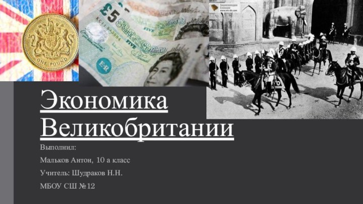 Экономика ВеликобританииВыполнил:Мальков Антон, 10 а классУчитель: Шудраков Н.Н.МБОУ СШ №12