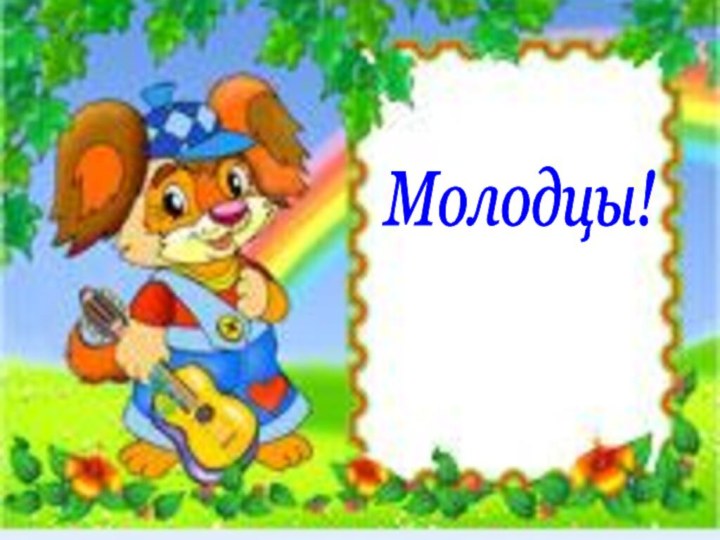 Молодцы!