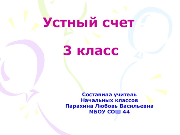 Устный счет   3 классСоставила учительНачальных классовПарахина Любовь ВасильевнаМБОУ СОШ 44