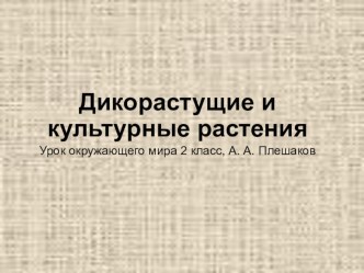 Презентация к уроку окружающий мир по теме Дикорастущие и культурные растения