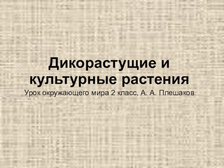 Дикорастущие и культурные растенияУрок окружающего мира 2 класс, А. А. Плешаков