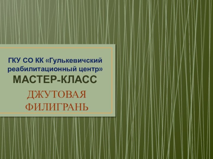 ГКУ СО КК «Гулькевичский реабилитационный центр» МАСТЕР-КЛАССДЖУТОВАЯ ФИЛИГРАНЬ