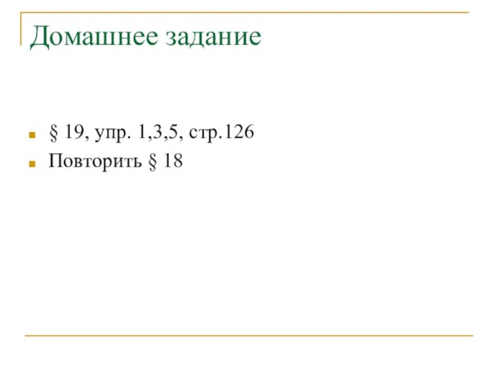 Домашнее задание§ 19, упр. 1,3,5, стр.126Повторить § 18