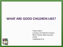 Презентация по английскому языку на тему What are good children like? (6 класс)