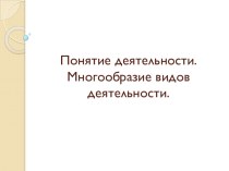 Презентация по обществознанию на тему:Понятие деятельности. Многообразие видов деятельности, (6 класс)