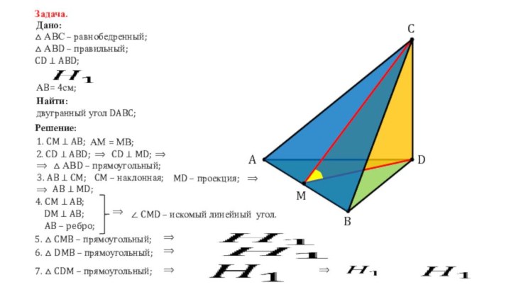 ABCDЗадача.Дано:△ АВС – равнобедренный;△ АВD – правильный;CD ⊥ ABD; АB= 4см;Найти:двугранный угол DABC;Решение:1.