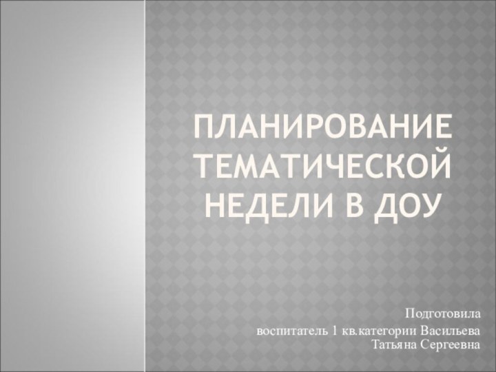 ПЛАНИРОВАНИЕ ТЕМАТИЧЕСКОЙ НЕДЕЛИ В ДОУПодготовила воспитатель 1 кв.категории Васильева Татьяна Сергеевна