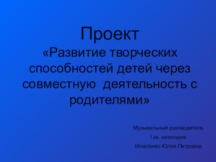 Проект  «Развитие творческих способностей детей через совместную деятельность с родителями» Музыкальный