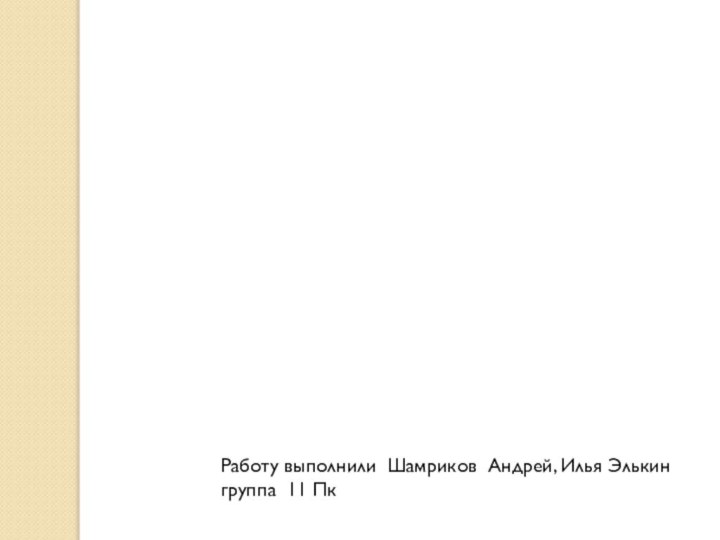 Работу выполнили Шамриков Андрей, Илья Элькин группа 11 Пк