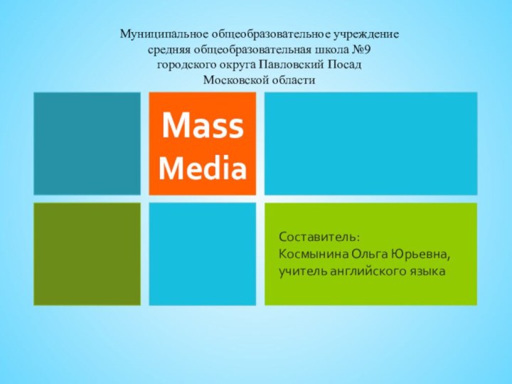 Mass MediaМуниципальное общеобразовательное учреждениесредняя общеобразовательная школа №9городского округа Павловский ПосадМосковской областиСоставитель: Космынина