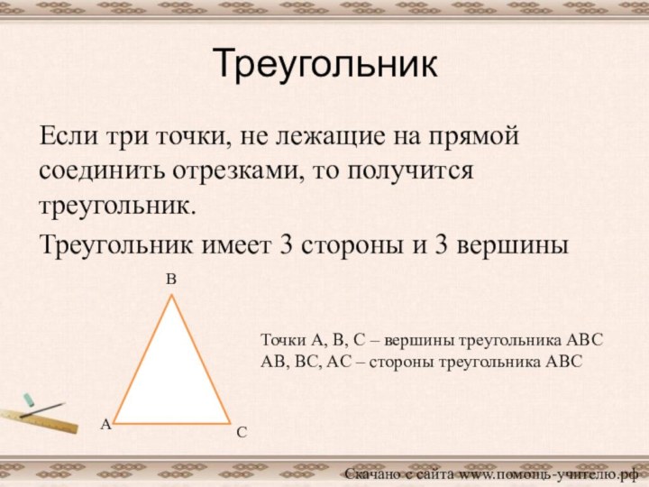 ТреугольникЕсли три точки, не лежащие на прямой соединить отрезками, то получится треугольник.