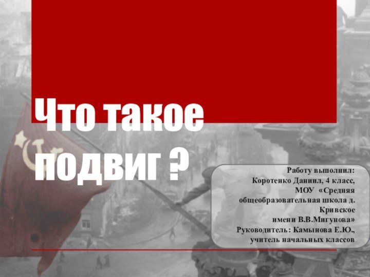 Что такое подвиг ? Работу выполнил: Коротенко Даниил, 4 класс,