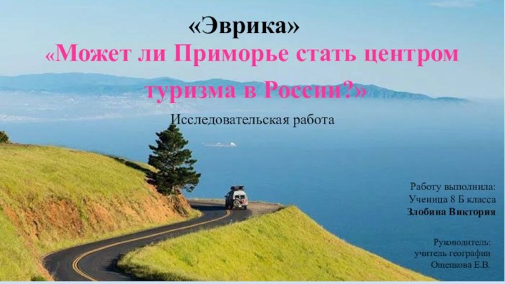 «Может ли Приморье стать центром туризма в России?»Исследовательская работа«Эврика»Работу выполнила:Ученица 8 Б классаЗлобина ВикторияРуководитель:учитель географииОщепкова Е.В.