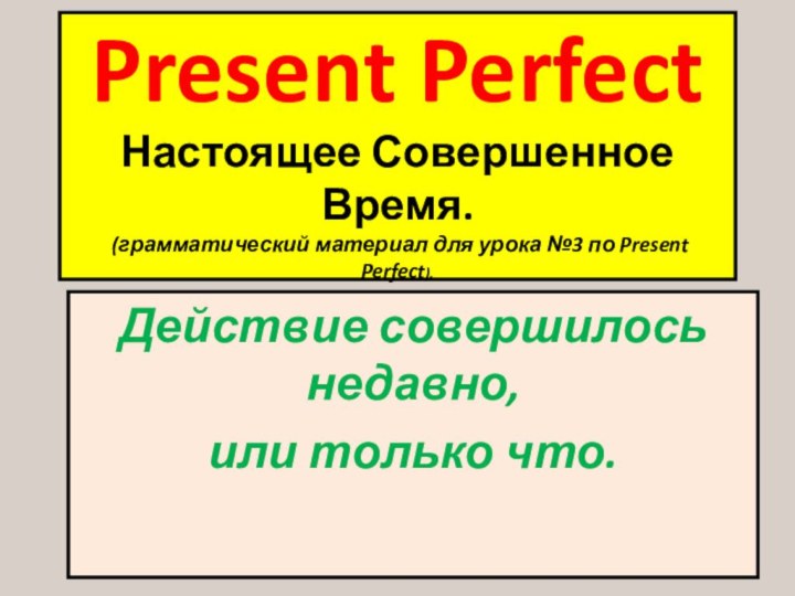 Present Perfect  Настоящее Совершенное Время.  (грамматический материал для урока №3