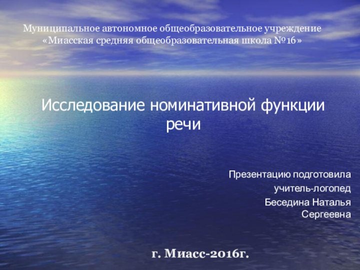 Исследование номинативной функции речиПрезентацию подготовилаучитель-логопедБеседина Наталья СергеевнаМуниципальное автономное общеобразовательное учреждение«Миасская средняя общеобразовательная школа №16»г. Миасс-2016г.