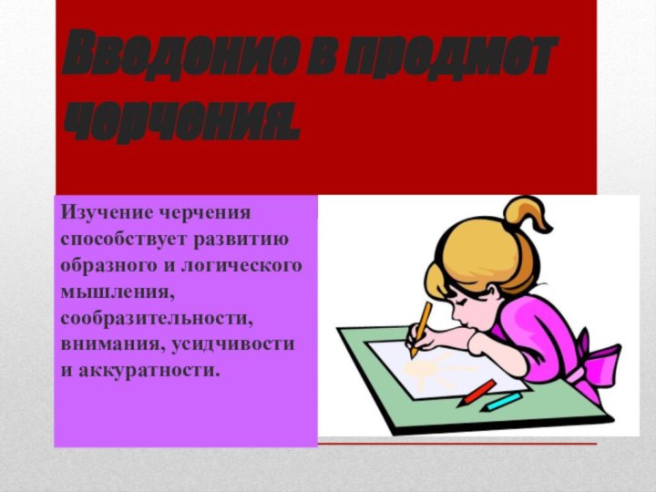 Введение в предмет черчения. Изучение черчения способствует развитию образного и логического мышления,