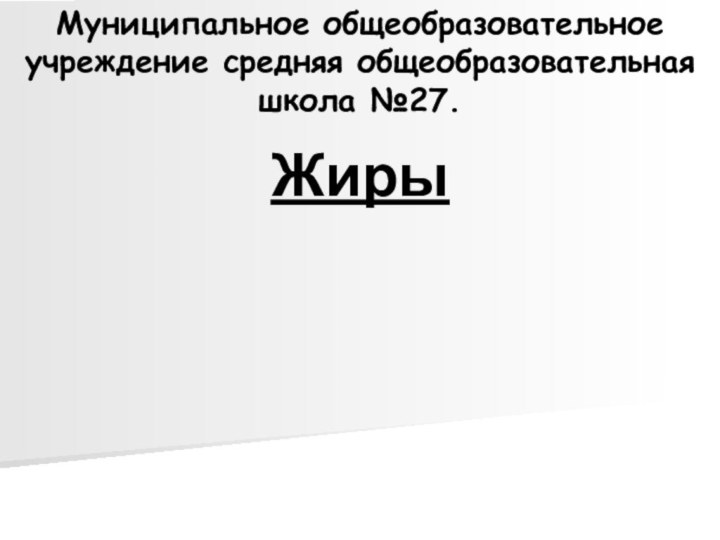 Муниципальное общеобразовательное учреждение средняя общеобразовательная школа №27.Жиры