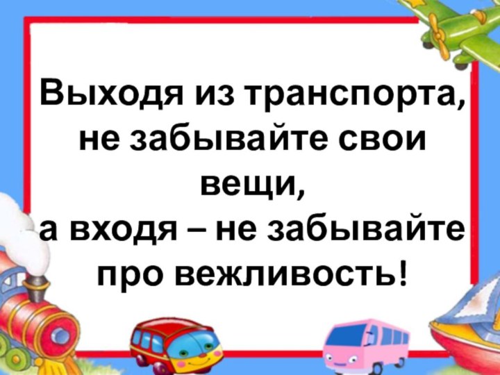 Выходя из транспорта,  не забывайте свои вещи,  а входя – не забывайте про вежливость!