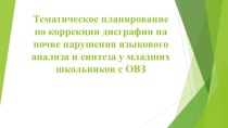 Тематическое планирование по коррекции дисграфии на почве языкового анализа и синтеза у младших школьников с ОВЗ Данная презентация позволит учителю-логопеду спланировать коррекционную работу для учащихся с ТНР, имеющих нарушения письменной р