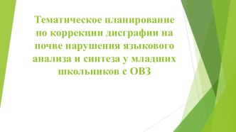 Тематическое планирование по коррекции дисграфии на почве языкового анализа и синтеза у младших школьников с ОВЗ Данная презентация позволит учителю-логопеду спланировать коррекционную работу для учащихся с ТНР, имеющих нарушения письменной р