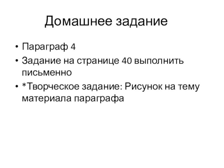 Домашнее задание	Параграф 4Задание на странице 40 выполнить письменно*Творческое задание: Рисунок на тему материала параграфа