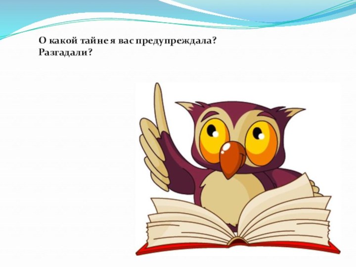 О какой тайне я вас предупреждала?Разгадали?