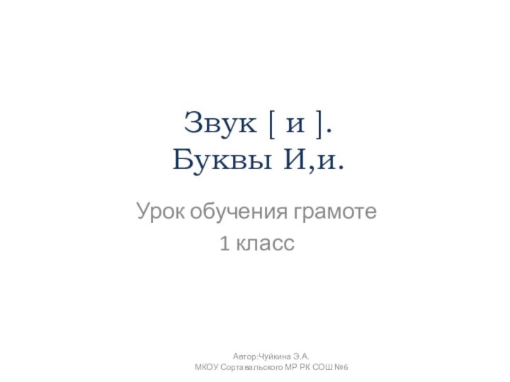 Звук [ и ]. Буквы И,и. Урок обучения грамоте1 классАвтор:Чуйкина Э.А. МКОУ